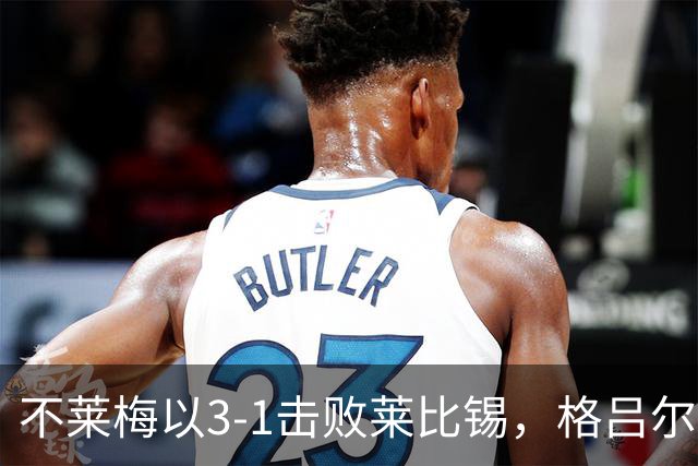 不莱梅以3-1击败莱比锡，格吕尔助攻并进球，菲尔克鲁格与迪恩克吉破门即成胜局