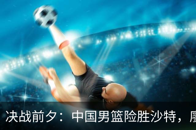 决战前夕：中国男篮险胜沙特，廖三宁助力晋级四强