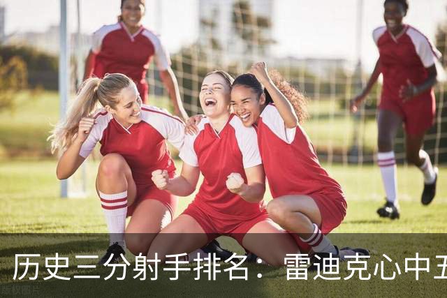 历史三分射手排名：雷迪克心中五大传奇