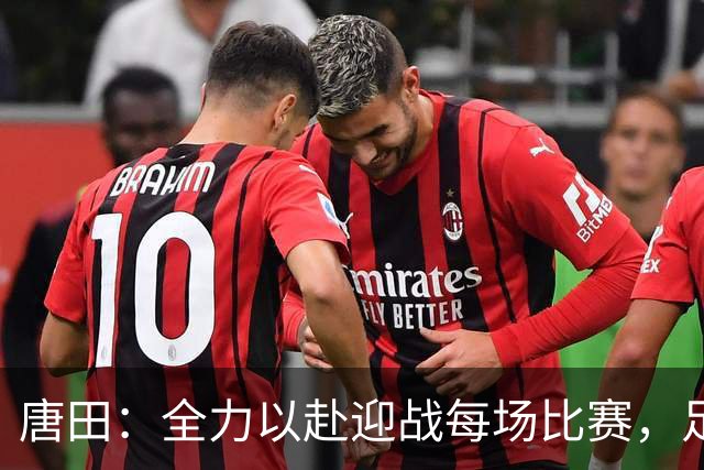 唐田：全力以赴迎战每场比赛，足协杯对手海港至关重要