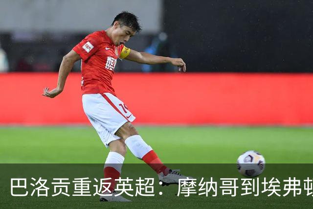 巴洛贡重返英超：摩纳哥到埃弗顿的抉择