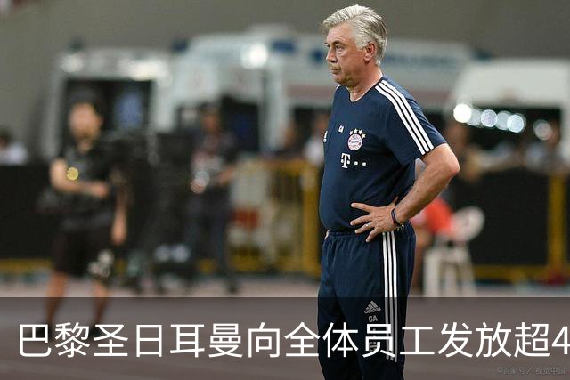 巴黎圣日耳曼向全体员工发放超4700欧元奖金，以表彰卓越表现