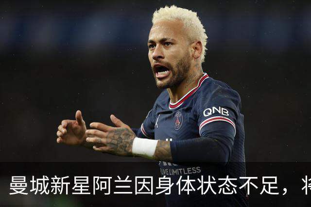 曼城新星阿兰因身体状态不足，将缺席英超首战名单