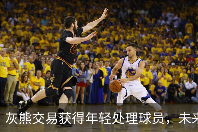 灰熊交易获得年轻处理球员，未来留队机会几何？