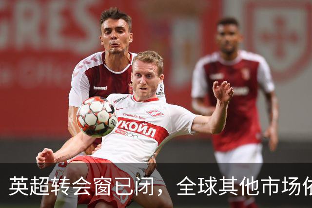 英超转会窗已闭，全球其他市场依旧热闹