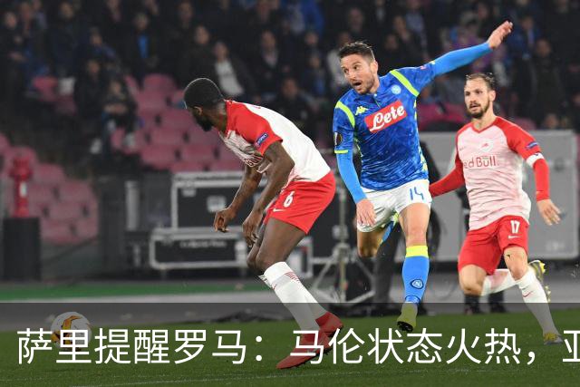 萨里提醒罗马：马伦状态火热，亚特兰大面临体力挑战