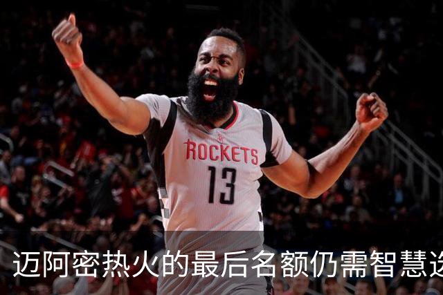 迈阿密热火的最后名额仍需智慧选择，后卫位置引发关注